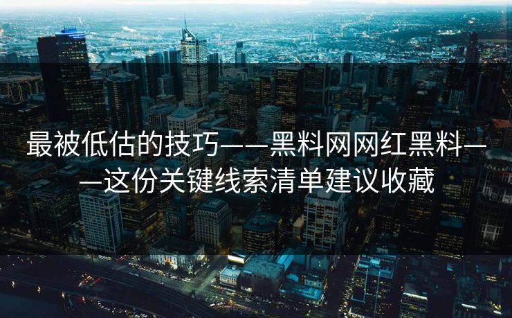 最被低估的技巧——黑料网网红黑料——这份关键线索清单建议收藏