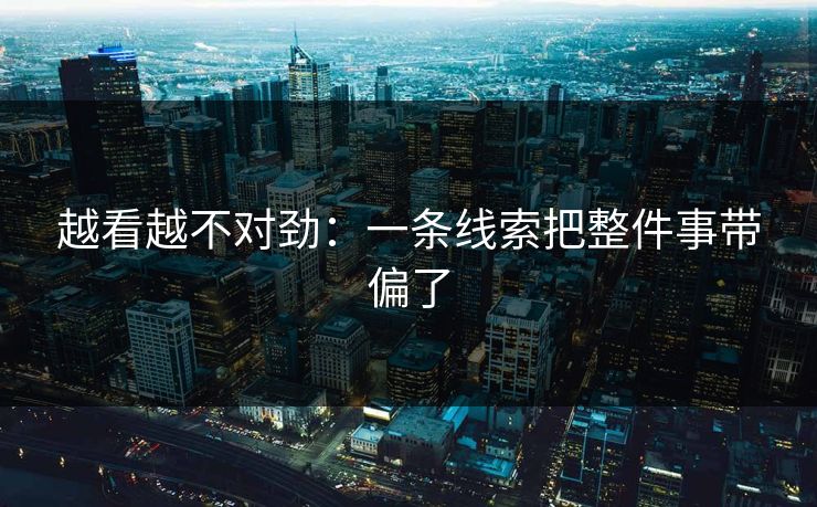 越看越不对劲：一条线索把整件事带偏了