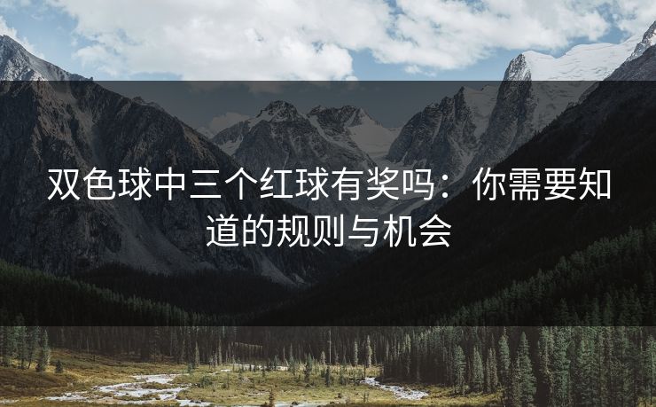 双色球中三个红球有奖吗：你需要知道的规则与机会