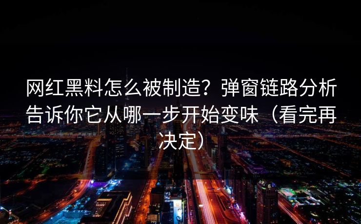 网红黑料怎么被制造？弹窗链路分析告诉你它从哪一步开始变味（看完再决定）