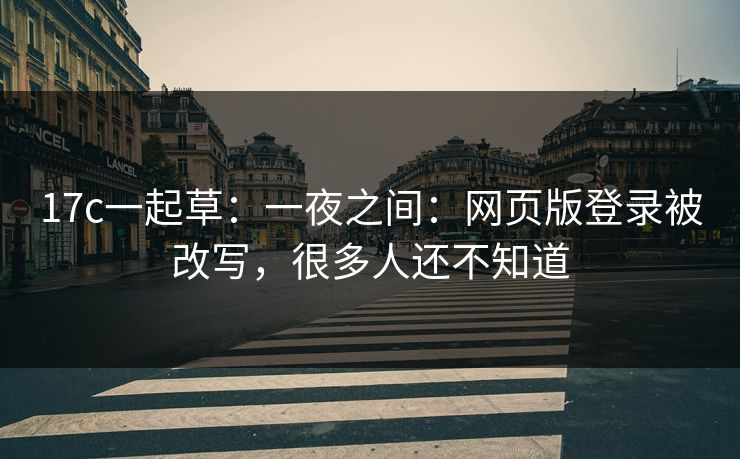 17c一起草：一夜之间：网页版登录被改写，很多人还不知道
