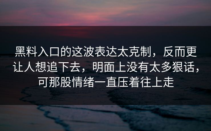 黑料入口的这波表达太克制，反而更让人想追下去，明面上没有太多狠话，可那股情绪一直压着往上走